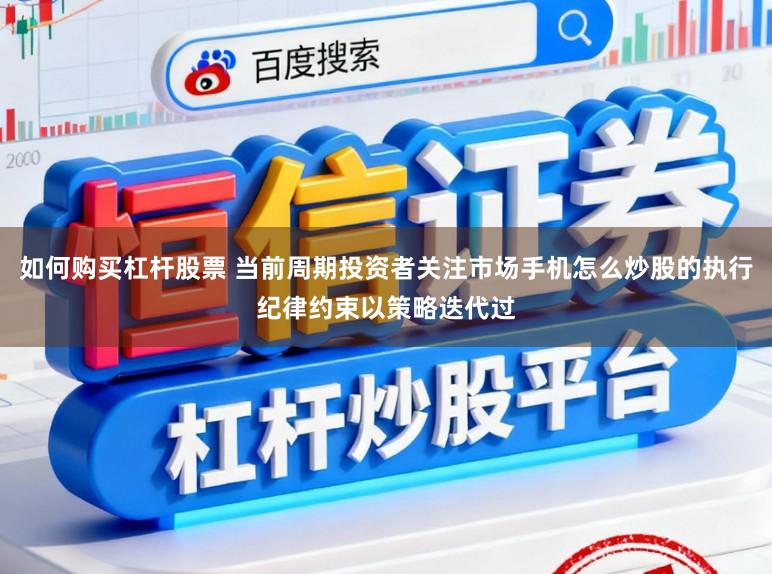如何购买杠杆股票 当前周期投资者关注市场手机怎么炒股的执行纪律约束以策略迭代过