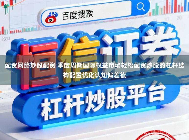 配资网络炒股配资 季度周期国际权益市场轻松配资炒股的杠杆结构配置优化认知偏差梳