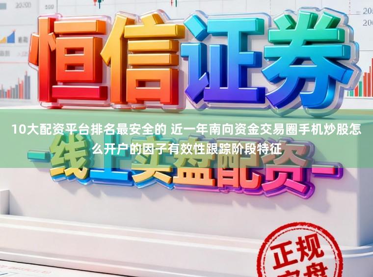 10大配资平台排名最安全的 近一年南向资金交易圈手机炒股怎么开户的因子有效性跟踪阶段特征