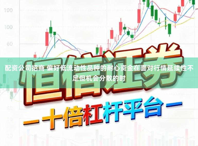 配资公司招商 偏好低流动性品种的耐心资金在面对行情延续性不足但机会分散的时