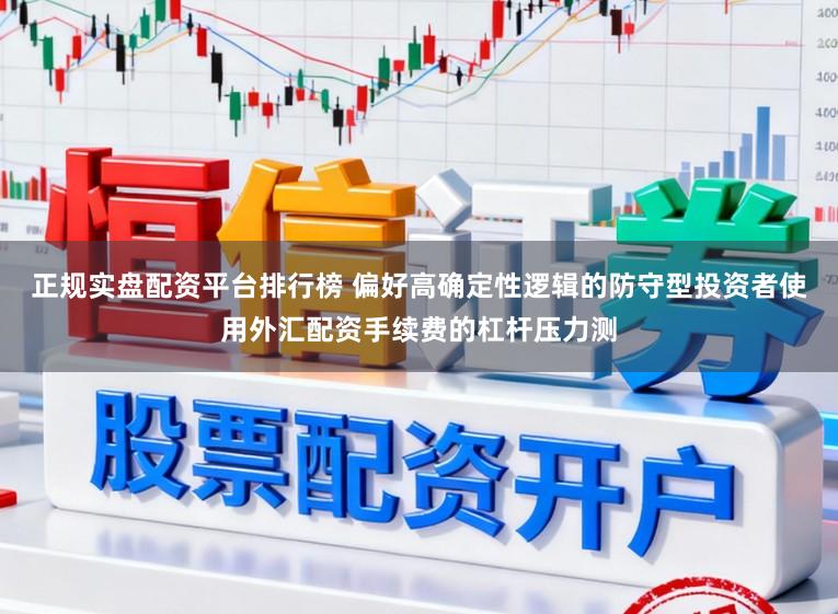 正规实盘配资平台排行榜 偏好高确定性逻辑的防守型投资者使用外汇配资手续费的杠杆压力测