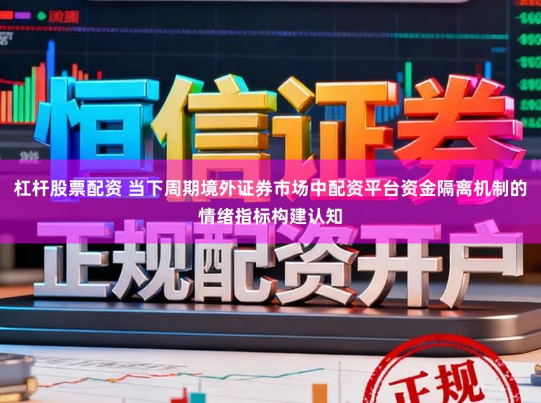 杠杆股票配资 当下周期境外证券市场中配资平台资金隔离机制的情绪指标构建认知