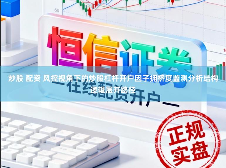 炒股 配资 风控视角下的炒股杠杆开户因子拥挤度监测分析结构逻辑展开路径