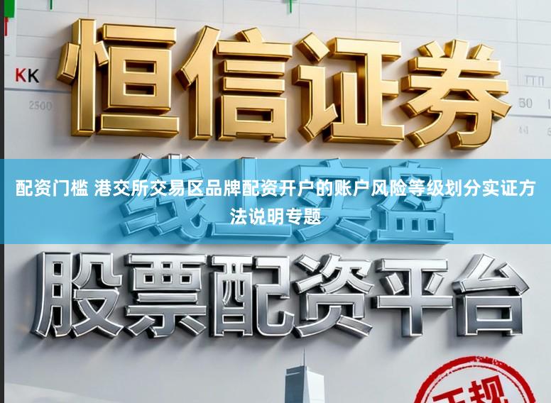 配资门槛 港交所交易区品牌配资开户的账户风险等级划分实证方法说明专题