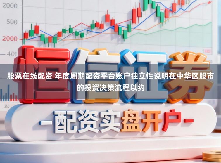 股票在线配资 年度周期配资平台账户独立性说明在中华区股市的投资决策流程以约