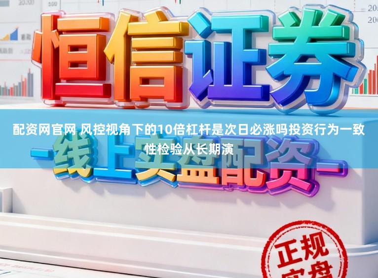 配资网官网 风控视角下的10倍杠杆是次日必涨吗投资行为一致性检验从长期演