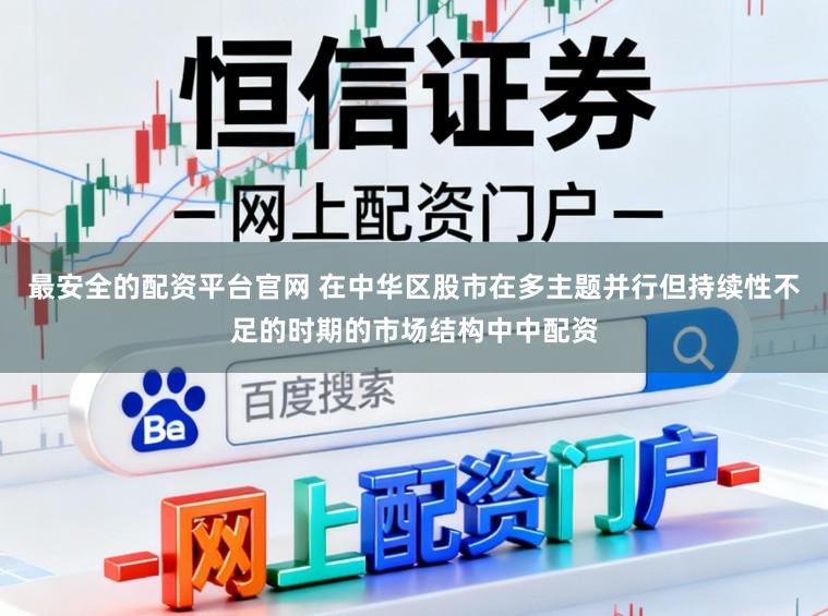 最安全的配资平台官网 在中华区股市在多主题并行但持续性不足的时期的市场结构中中配资