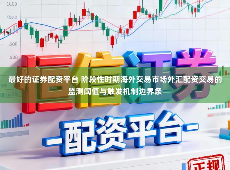 最好的证券配资平台 阶段性时期海外交易市场外汇配资交易的监测阈值与触发机制边界条