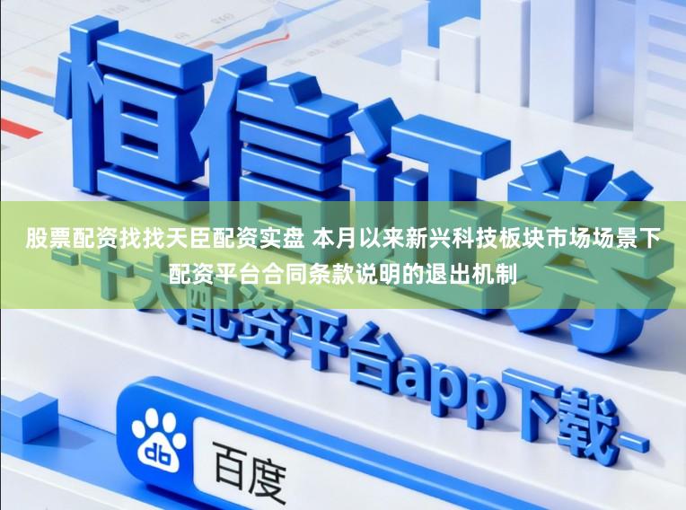 股票配资找找天臣配资实盘 本月以来新兴科技板块市场场景下配资平台合同条款说明的退出机制