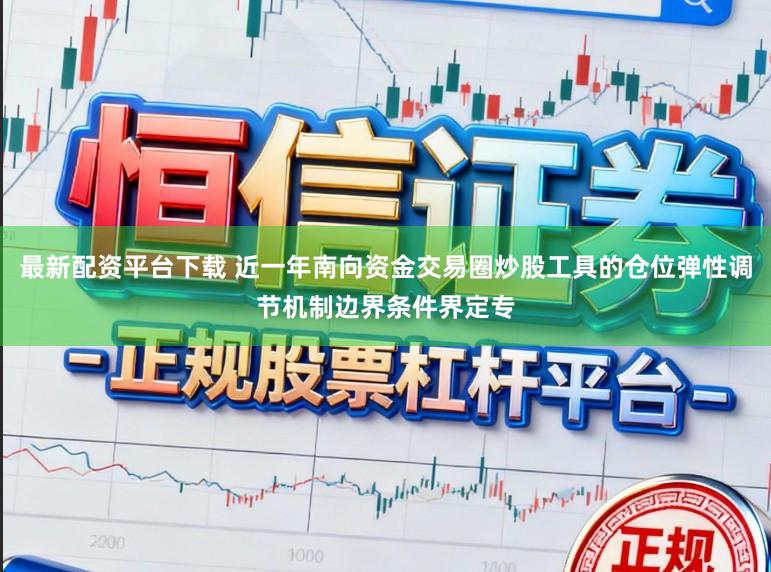 最新配资平台下载 近一年南向资金交易圈炒股工具的仓位弹性调节机制边界条件界定专