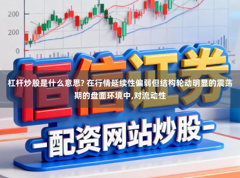 杠杆炒股是什么意思? 在行情延续性偏弱但结构轮动明显的震荡期的盘面环境中,对流动性