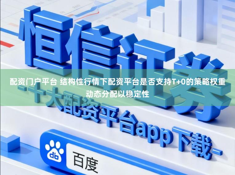 配资门户平台 结构性行情下配资平台是否支持T+0的策略权重动态分配以稳定性