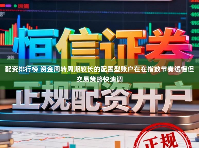 配资排行榜 资金周转周期较长的配置型账户在在指数节奏缓慢但交易策略快速调
