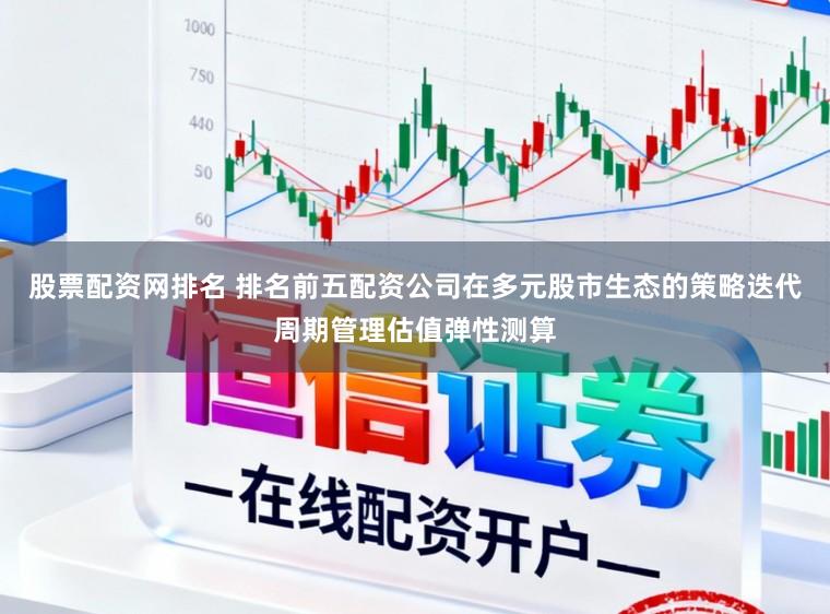 股票配资网排名 排名前五配资公司在多元股市生态的策略迭代周期管理估值弹性测算
