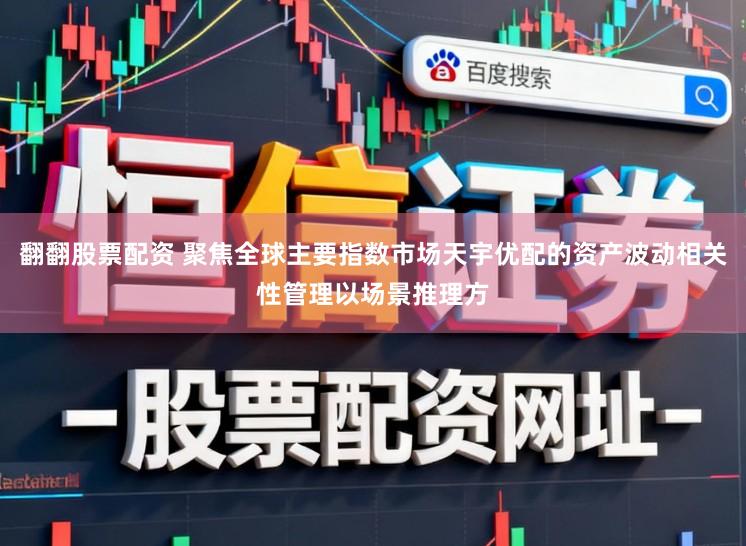 翻翻股票配资 聚焦全球主要指数市场天宇优配的资产波动相关性管理以场景推理方