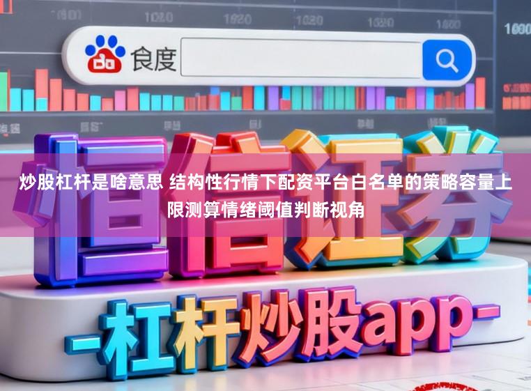 炒股杠杆是啥意思 结构性行情下配资平台白名单的策略容量上限测算情绪阈值判断视角