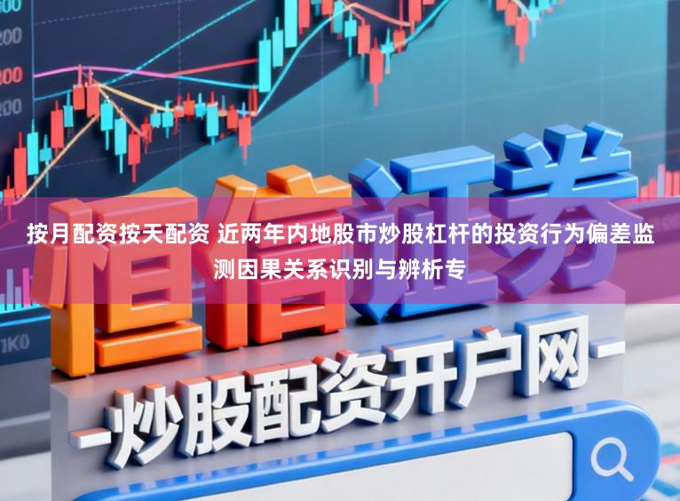 按月配资按天配资 近两年内地股市炒股杠杆的投资行为偏差监测因果关系识别与辨析专