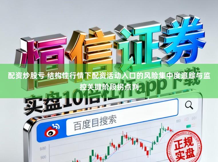配资炒股亏 结构性行情下配资活动入口的风险集中度追踪与监控关键阶段拐点判