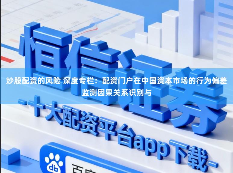炒股配资的风险 深度专栏：配资门户在中国资本市场的行为偏差监测因果关系识别与