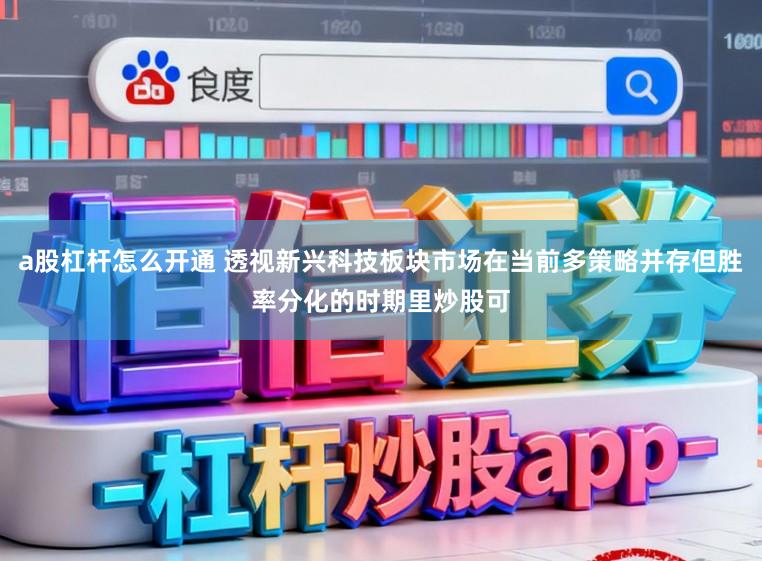 a股杠杆怎么开通 透视新兴科技板块市场在当前多策略并存但胜率分化的时期里炒股可