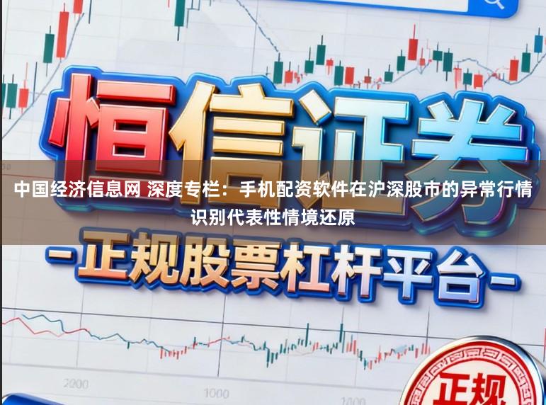 中国经济信息网 深度专栏：手机配资软件在沪深股市的异常行情识别代表性情境还原