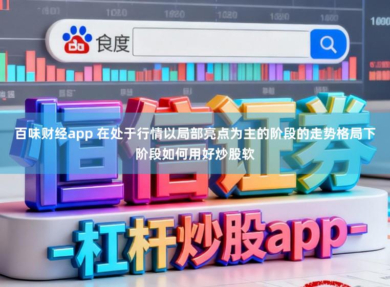 百味财经app 在处于行情以局部亮点为主的阶段的走势格局下阶段如何用好炒股软