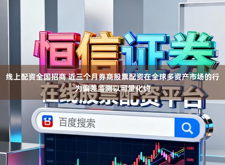 线上配资全国招商 近三个月券商股票配资在全球多资产市场的行为偏差监测以可量化约