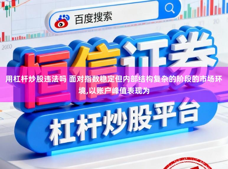 用杠杆炒股违法吗 面对指数稳定但内部结构复杂的阶段的市场环境,以账户峰值表现为