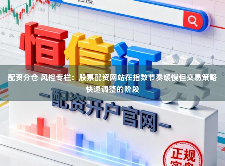 配资分仓 风控专栏：股票配资网站在指数节奏缓慢但交易策略快速调整的阶段