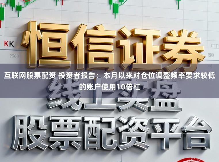 互联网股票配资 投资者报告:本月以来对仓位调整频率要求较低的账户使用10倍杠