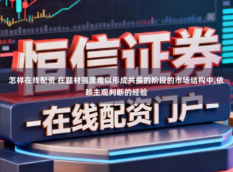 怎样在线配资 在题材强度难以形成共振的阶段的市场结构中，依赖主观判断的经验