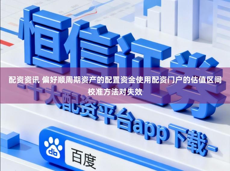 配资资讯 偏好顺周期资产的配置资金使用配资门户的估值区间校准方法对失效