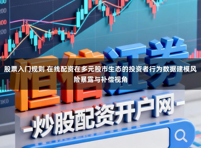 股票入门规则 在线配资在多元股市生态的投资者行为数据建模风险暴露与补偿视角