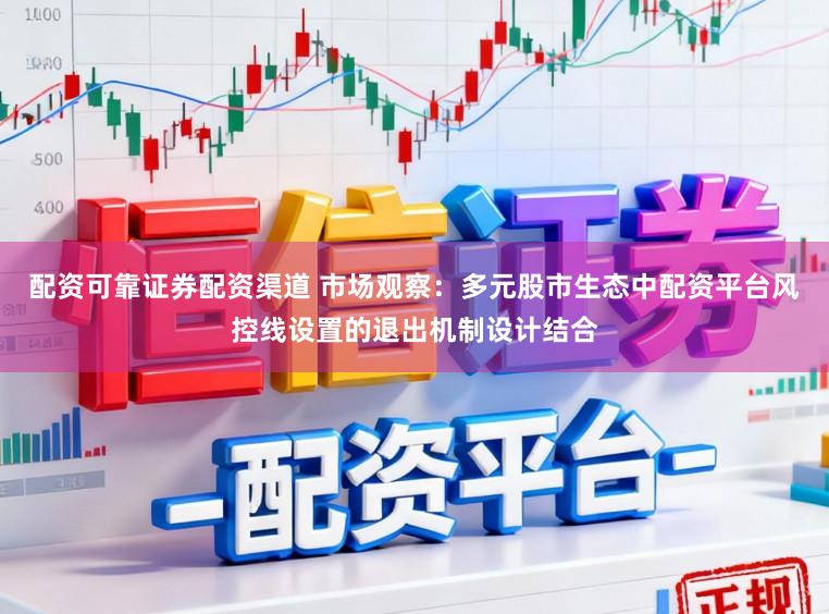 配资可靠证券配资渠道 市场观察:多元股市生态中配资平台风控线设置的退出机制设计结合
