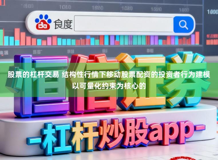 股票的杠杆交易 结构性行情下移动股票配资的投资者行为建模以可量化约束为核心的