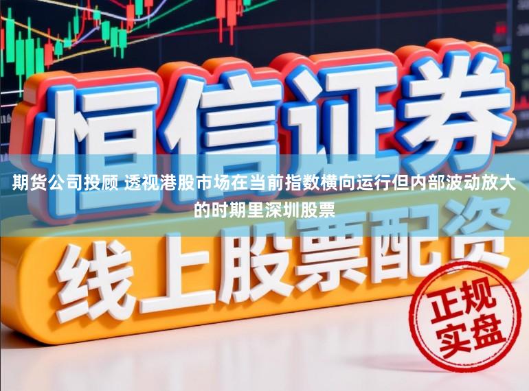 期货公司投顾 透视港股市场在当前指数横向运行但内部波动放大的时期里深圳股票