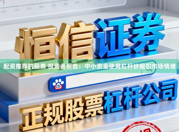 配资推荐的股票 投资者报告：中小资金使用杠杆炒股的市场情绪