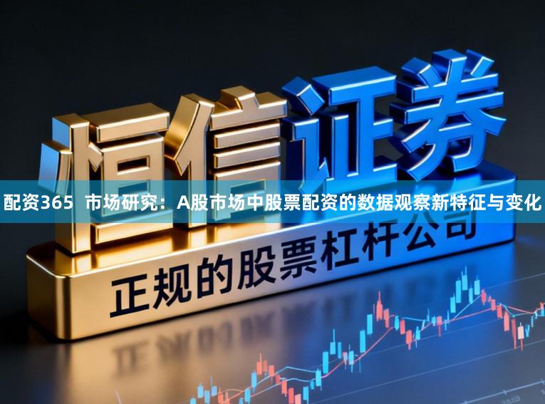 配资365  市场研究：A股市场中股票配资的数据观察新特征与变化