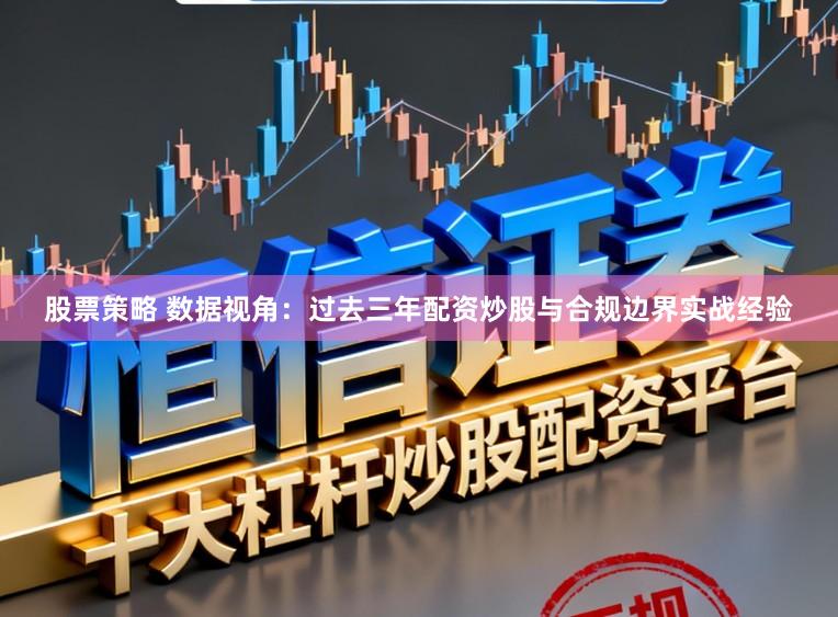 股票策略 数据视角：过去三年配资炒股与合规边界实战经验
