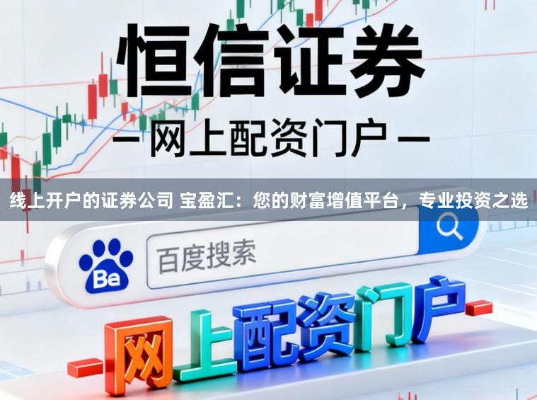 线上开户的证券公司 宝盈汇:您的财富增值平台,专业投资之选