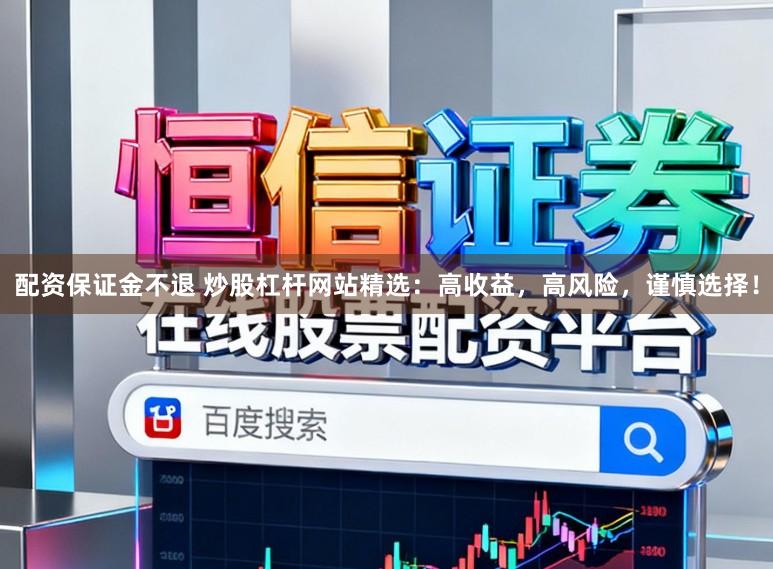 配资保证金不退 炒股杠杆网站精选：高收益，高风险，谨慎选择！