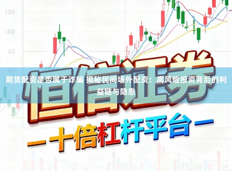 期货配资是否属于诈骗 揭秘民间场外配资：高风险投资背后的利益链与隐患