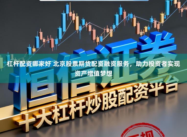 杠杆配资哪家好 北京股票期货配资融资服务,助力投资者实现资产增值梦想