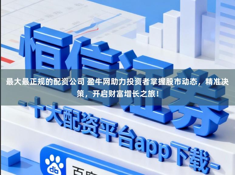 最大最正规的配资公司 盈牛网助力投资者掌握股市动态,精准决策,开启财富增长之旅!