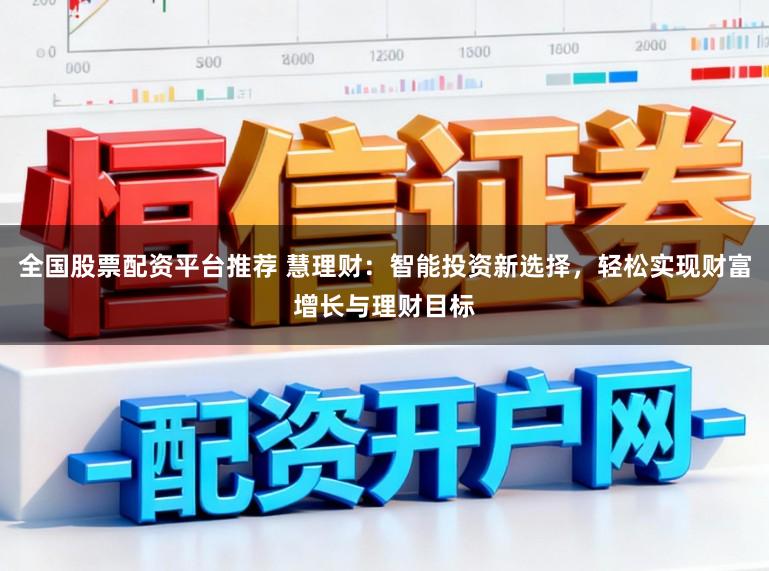 全国股票配资平台推荐 慧理财：智能投资新选择，轻松实现财富增长与理财目标