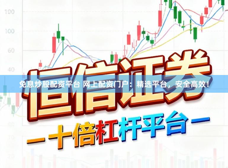 免息炒股配资平台 网上配资门户：精选平台，安全高效！