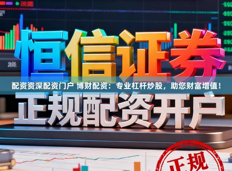 配资资深配资门户 博财配资：专业杠杆炒股，助您财富增值！