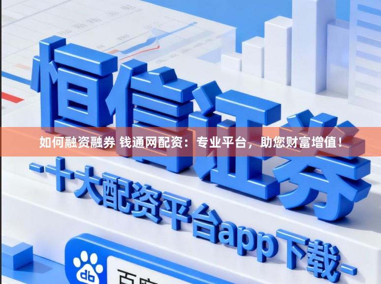 如何融资融券 钱通网配资：专业平台，助您财富增值！