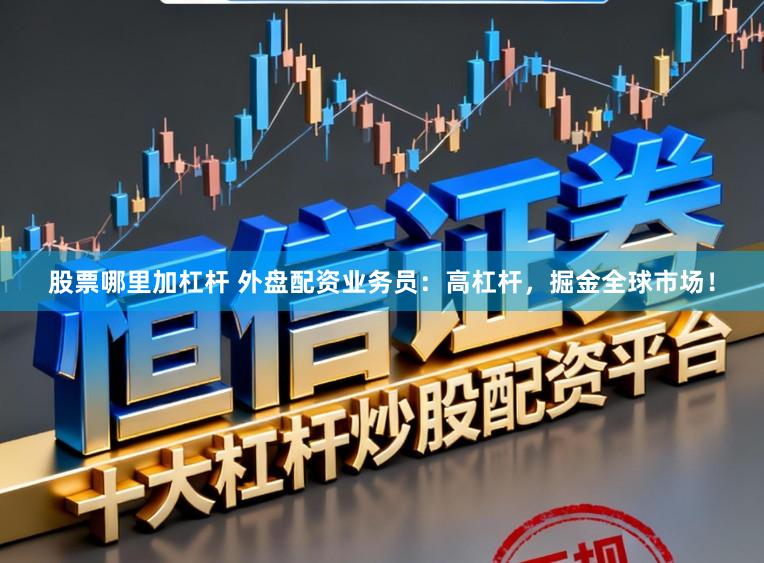 股票哪里加杠杆 外盘配资业务员：高杠杆，掘金全球市场！