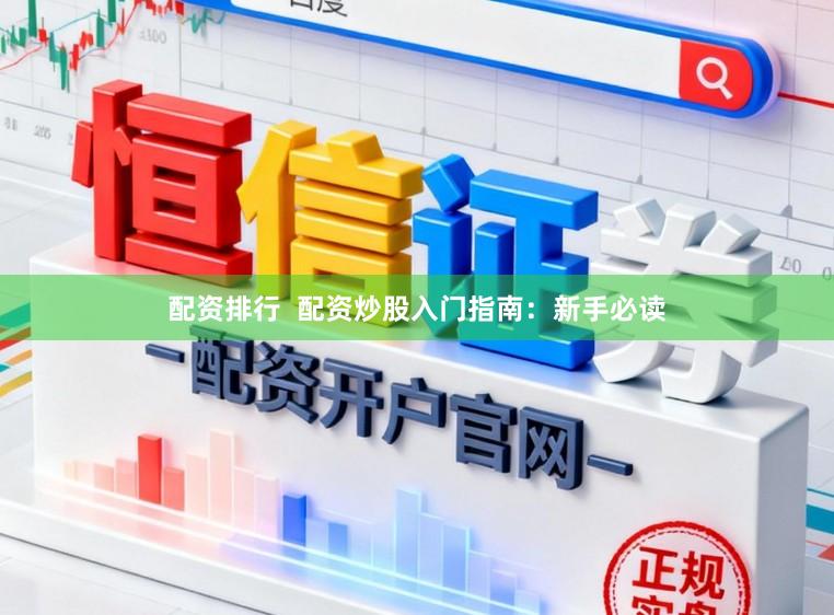 配资排行  配资炒股入门指南：新手必读